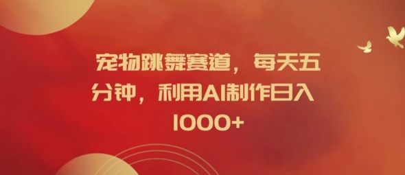 宠物跳舞赛道，每天五分钟，利用AI制作日入1k【揭秘】-灼光资源宝库
