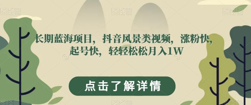 长期蓝海项目，抖音风景类视频，涨粉快，起号快，轻轻松松月入1W【揭秘】-灼光资源宝库