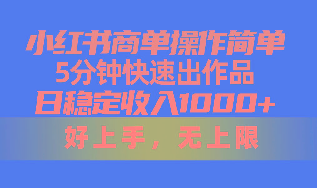 小红书商单操作简单，5分钟快速出作品，日稳定收入1000+，无上限-灼光资源宝库