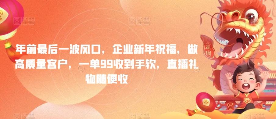 年前最后一波风口，企业新年祝福，做高质量客户，一单99收到手软，直播礼物随便收【揭秘】-灼光资源宝库