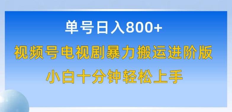 单号日赚800+，视频号电视剧暴力搬运进阶版，100%过原创，小白十分钟也能轻松入手【揭秘】-灼光资源宝库