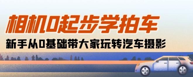 相机0起步学拍车：新手从0基础带大家玩转汽车摄影(18节课)-蘑菇资源宝库