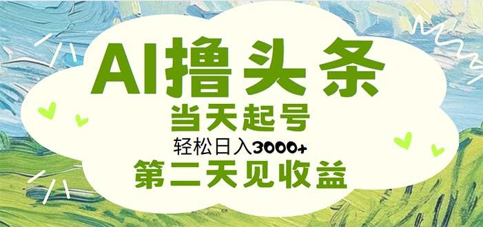 AI撸头条，轻松日入3000+无脑操作，当天起号，第二天见收益-灼光资源宝库