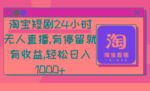 淘宝短剧24小时无人直播，有停留就有收益,轻松日入1000+-灼光资源宝库
