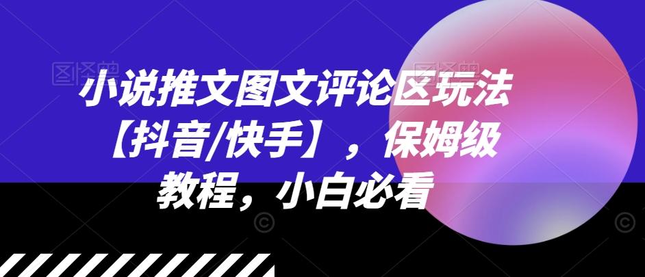 小说推文图文评论区玩法【抖音/快手】，保姆级教程，小白必看-灼光资源宝库
