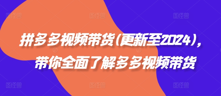 拼多多视频带货(更新至2024)，带你全面了解多多视频带货-灼光资源宝库