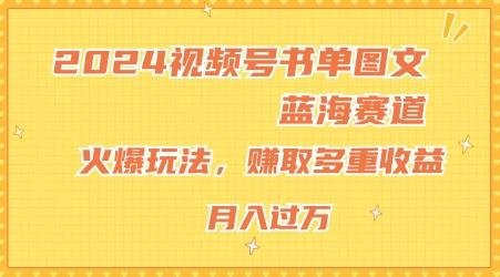 2024视频号书单图文蓝海赛道，火爆玩法，赚取多重收益，小白轻松上手，月入上万【揭秘】-灼光资源宝库