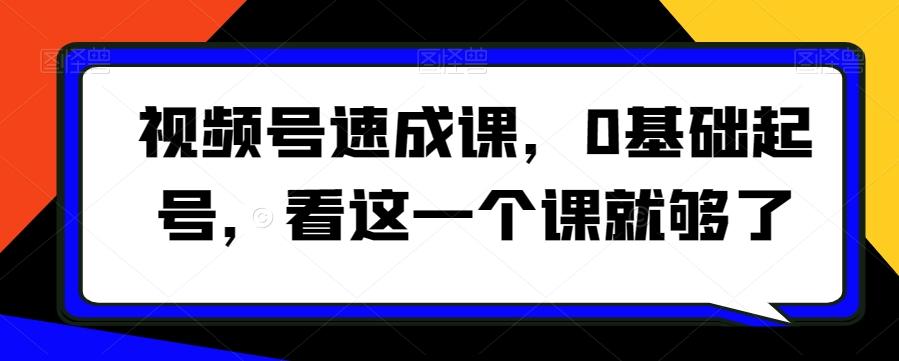 视频号速成课，​0基础起号，看这一个课就够了-灼光资源宝库
