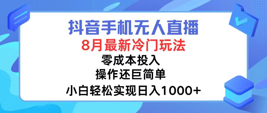 抖音手机无人直播，8月全新冷门玩法，小白轻松实现日入1000+，操作巨…-灼光资源宝库