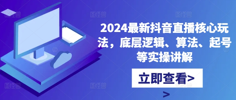 2024最新抖音直播核心玩法，底层逻辑、算法、起号等实操讲解-蘑菇资源宝库
