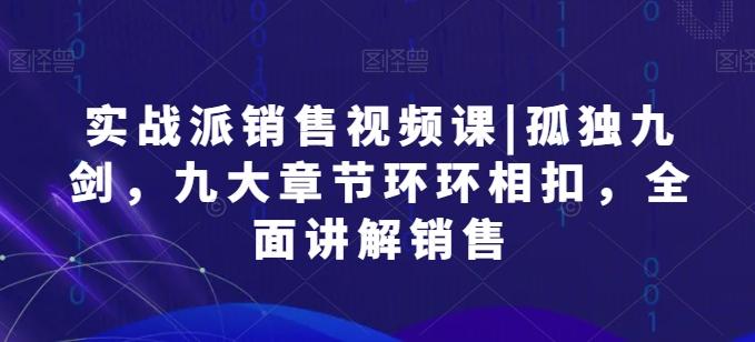 实战派销售视频课|孤独九剑，九大章节环环相扣，全面讲解销售-蘑菇资源宝库