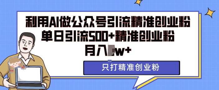利用AI矩阵做公众号引流精准创业粉，单日引流500+精准创业粉，月入过w【揭秘】-灼光资源宝库