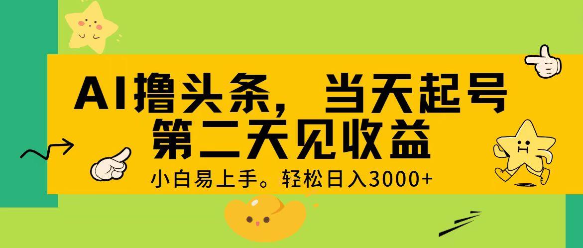 AI撸头条，轻松日入3000+，当天起号，第二天见收益。-灼光资源宝库