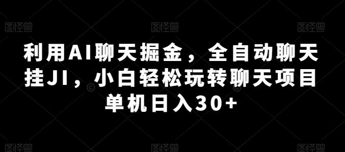 利用AI聊天掘金,全自动聊天挂JI,小白轻松玩转聊天项目 单机日入30+【揭秘】-灼光资源宝库