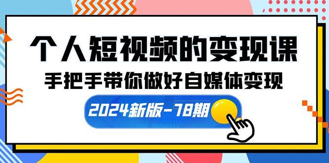 (10079期)个人短视频的变现课【2024新版-78期】手把手带你做好自媒体变现(61节课)-灼光资源宝库