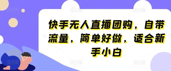 快手无人直播团购，自带流量，简单好做，适合新手小白【揭秘】-灼光资源宝库