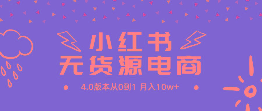 (9317期)小红书无货源新电商4.0版本从0到1月入10w+-灼光资源宝库