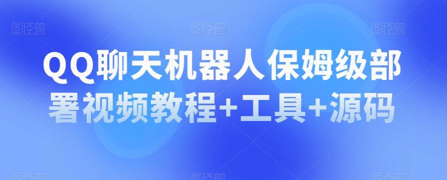 QQ聊天机器人保姆级部署视频教程+工具+源码-灼光资源宝库