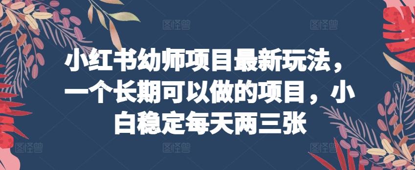 小红书幼师项目最新玩法，一个长期可以做的项目，小白稳定每天两三张-蘑菇资源宝库