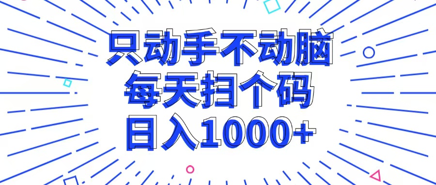 只动手不动脑，每个扫个码，日入1000+-灼光资源宝库