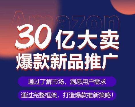 亚马逊·30亿大卖爆款新品推广，可复制、全程案例实操的爆款推新SOP-灼光资源宝库