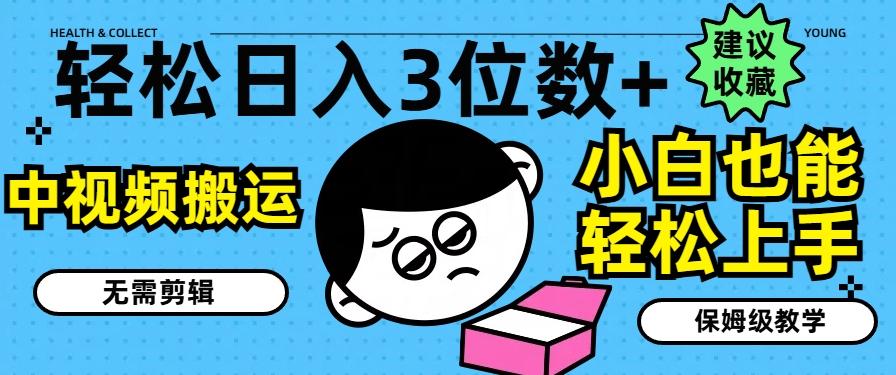 轻松日入3位数+，中视频搬运，无需剪辑，小白也能轻松上手，保姆级教学【揭秘】-灼光资源宝库