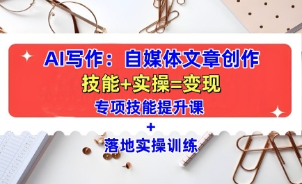 AI写作：自媒体文章创作全方位教学课，技能提升+实操训练-灼光资源宝库