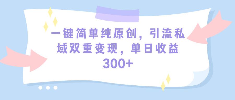 (9472期)一键简单纯原创，引流私域双重变现，单日收益300+(教程+素材)-灼光资源宝库