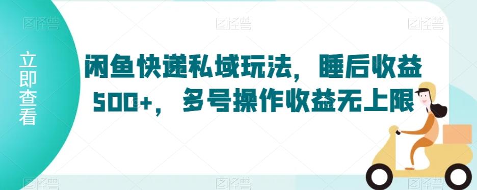 闲鱼快递私域玩法，睡后收益500+，多号操作收益无上限【揭秘】-灼光资源宝库