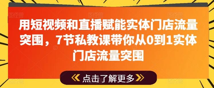 用短视频和直播赋能实体门店流量突围，7节私教课带你从0到1实体门店流量突围-灼光资源宝库