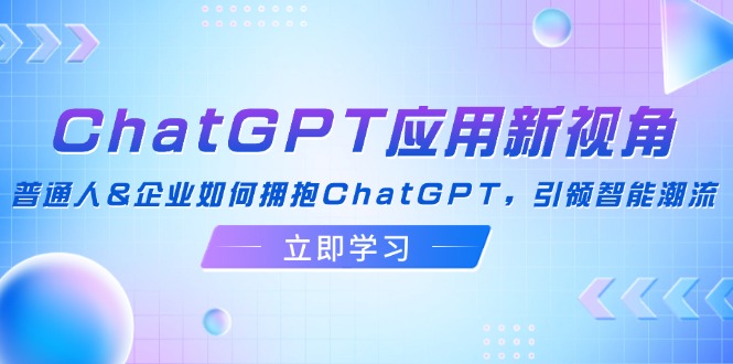 ChatGPT应用新视角：普通人&企业如何拥抱ChatGPT，引领智能潮流-灼光资源宝库