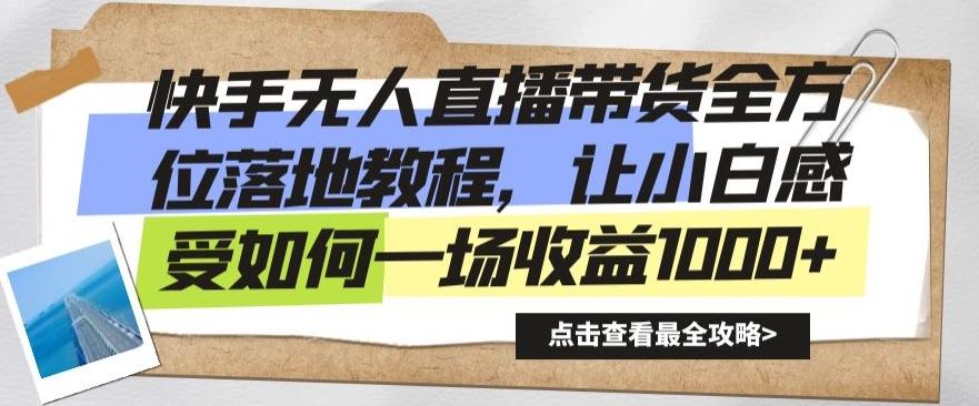 快手无人直播带货全方位落地教程，让小白感受如何一场收益1000+【揭秘】-灼光资源宝库