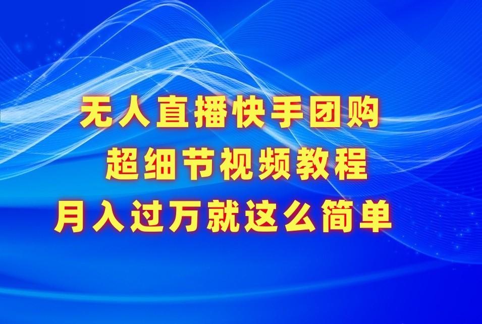 无人直播快手团购超细节视频教程，赢在细节月入过万真不是梦！-灼光资源宝库