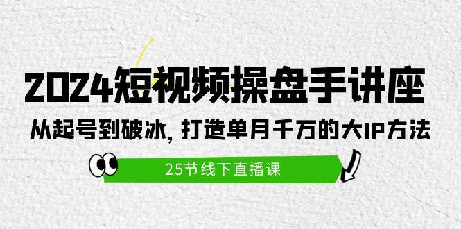 (9970期)2024短视频操盘手讲座：从起号到破冰，打造单月千万的大IP方法(25节)-蘑菇资源宝库