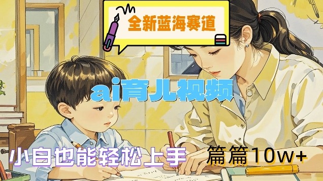 全新蓝海赛道-ai育儿视频，小白也能轻松上手，篇篇10w+【揭秘】-灼光资源宝库