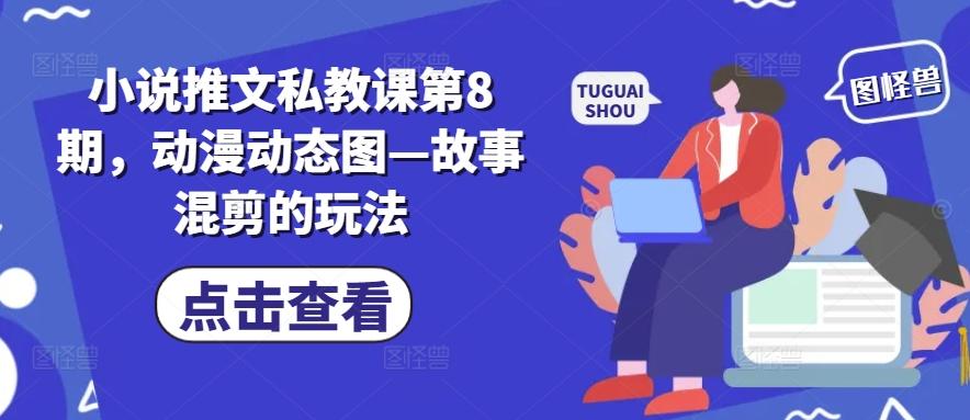 小说推文私教课第8期,动漫动态图—故事混剪的玩法-灼光资源宝库