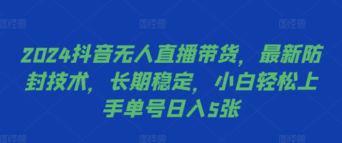2024抖音无人直播带货，最新防封技术，长期稳定，小白轻松上手单号日入5张【揭秘】-灼光资源宝库