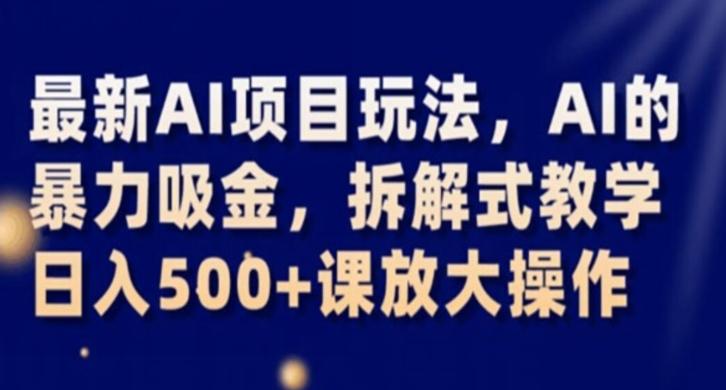最新AI项目玩法，AI的暴力吸金，拆解式教学，日入500+课放大操作【揭秘】-灼光资源宝库