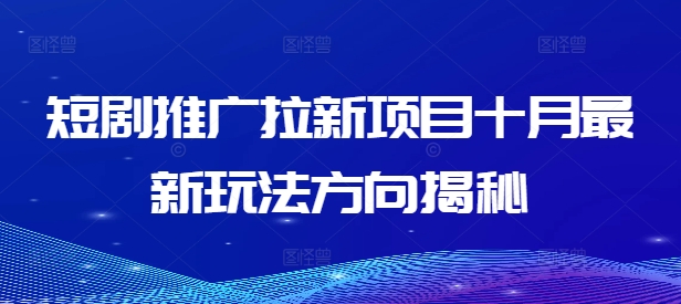 短剧推广拉新项目十月最新玩法方向揭秘-灼光资源宝库