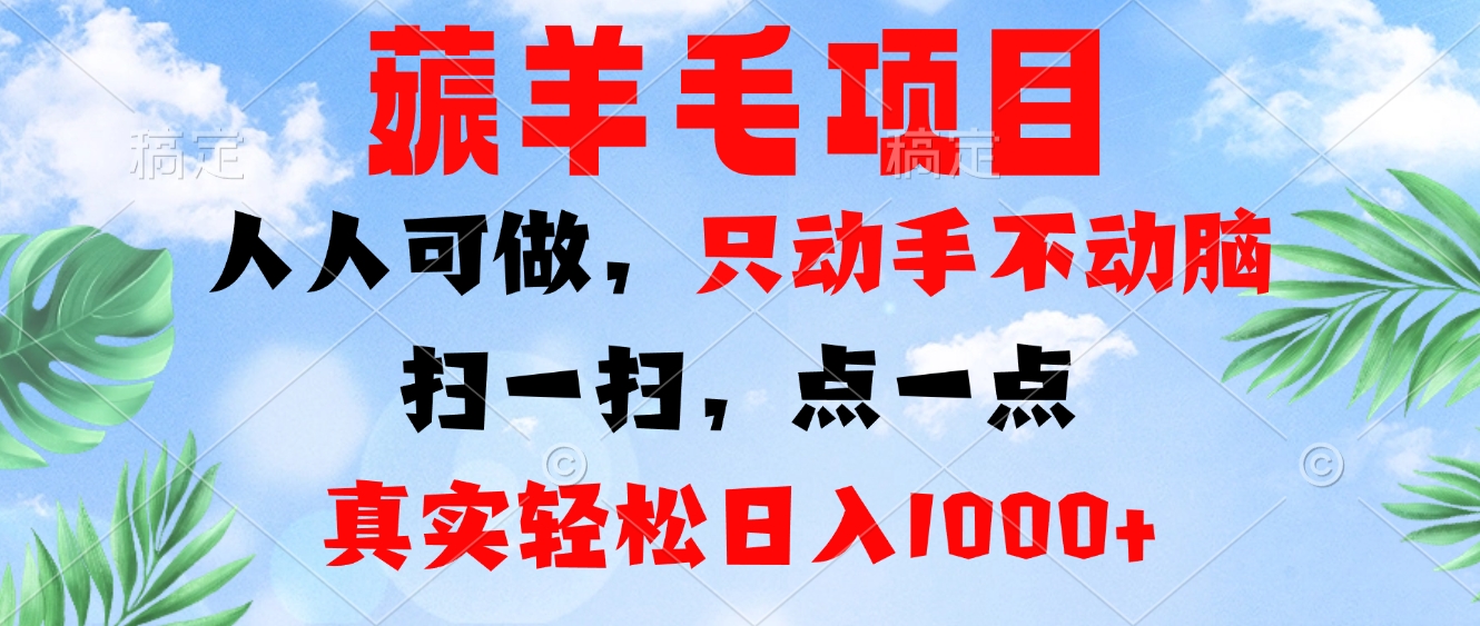 薅羊毛项目，人人可做，只动手不动脑。扫一扫，点一点，真实轻松日入1000+-灼光资源宝库