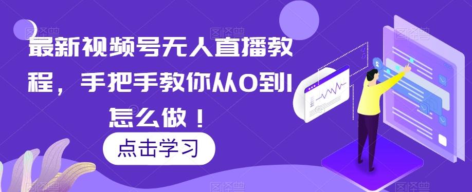最新视频号无人直播教程，手把手教你从0到1怎么做！-灼光资源宝库