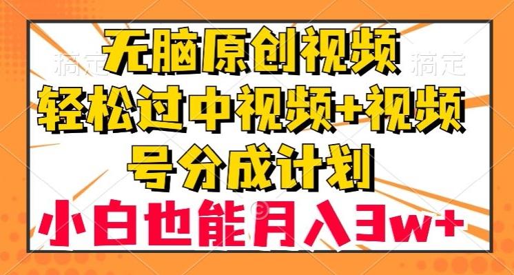无脑原创视频，轻松过中视频+视频号分成计划，小白也能月入3w+【揭秘】-灼光资源宝库
