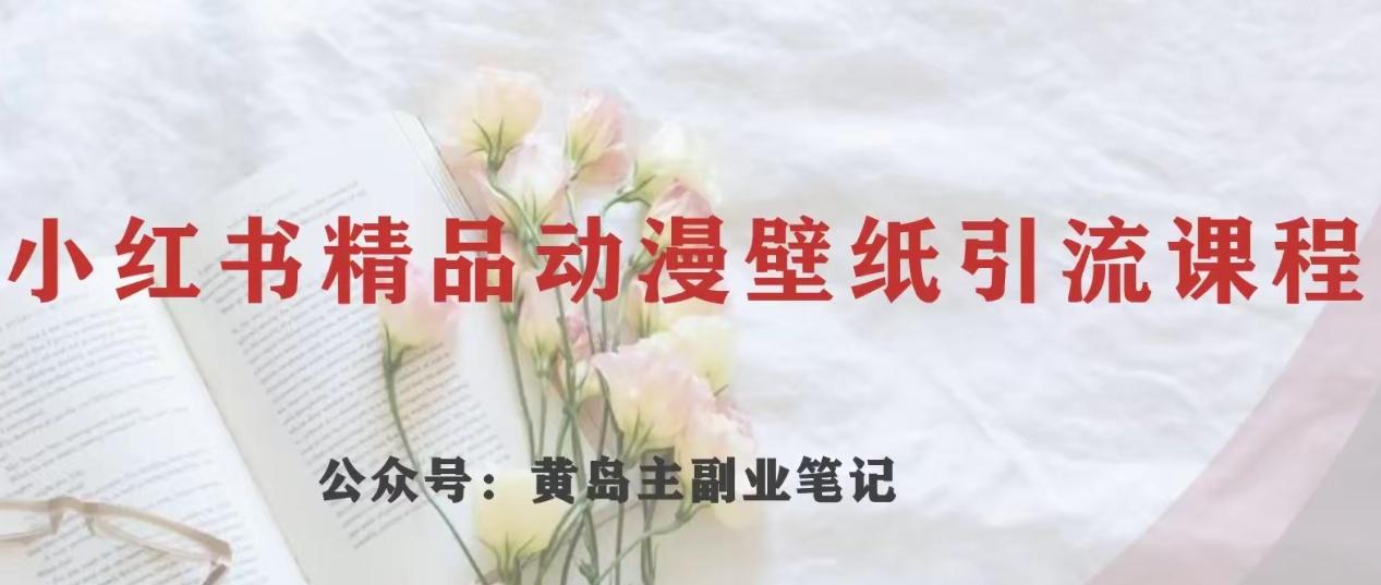 黄岛主·小红书精品动漫壁纸引流变现项目，一条龙变现玩法分享-灼光资源宝库