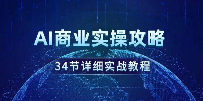 (9421期)AI商业实操攻略，34节详细实战教程！-灼光资源宝库
