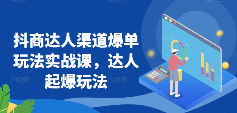 抖商达人渠道爆单玩法实战课，达人起爆玩法-灼光资源宝库