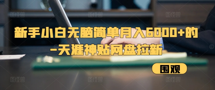 新手小白无脑简单月入6000+的-天涯神贴网盘拉新【揭秘】-灼光资源宝库