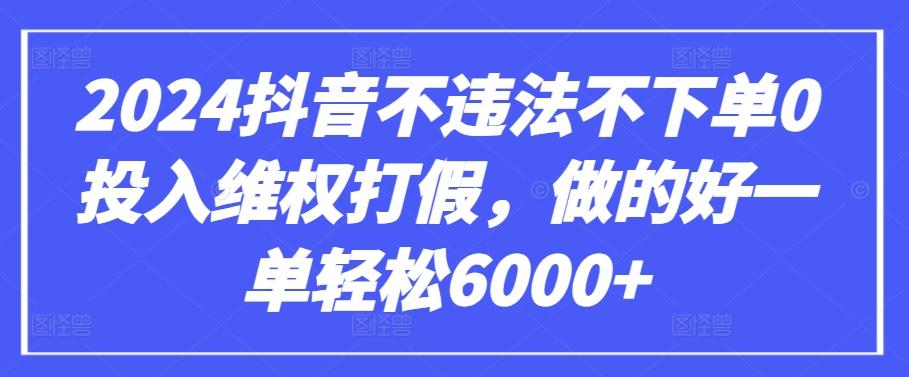 2024抖音不违法不下单0投入维权打假，做的好一单轻松6000+【仅揭秘】-灼光资源宝库