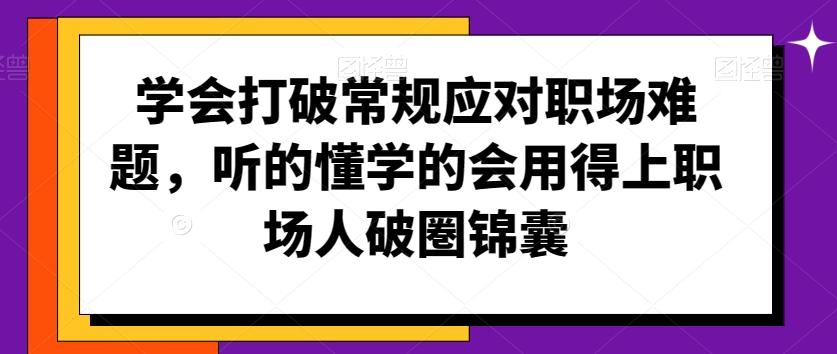学会打破常规应对职场难题，听的懂学的会用得上职场人破圏锦囊-灼光资源宝库