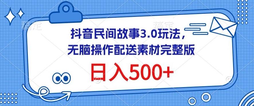 抖音民间故事3.0玩法，无脑操作，日入500+配送素材完整版【揭秘】-灼光资源宝库