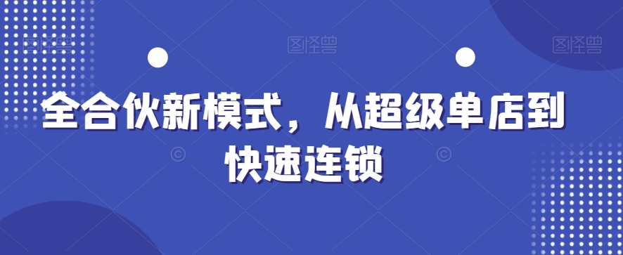 全合伙新模式，从超级单店到快速连锁-灼光资源宝库